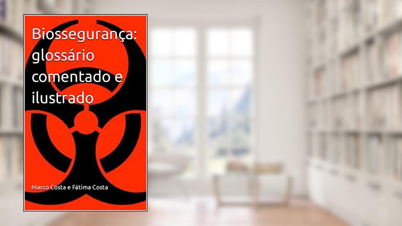 Biossegurança: glossário comentado e ilustrado, do autor Marco Costa e Fátima Costa; Maria Barrozo da Costa