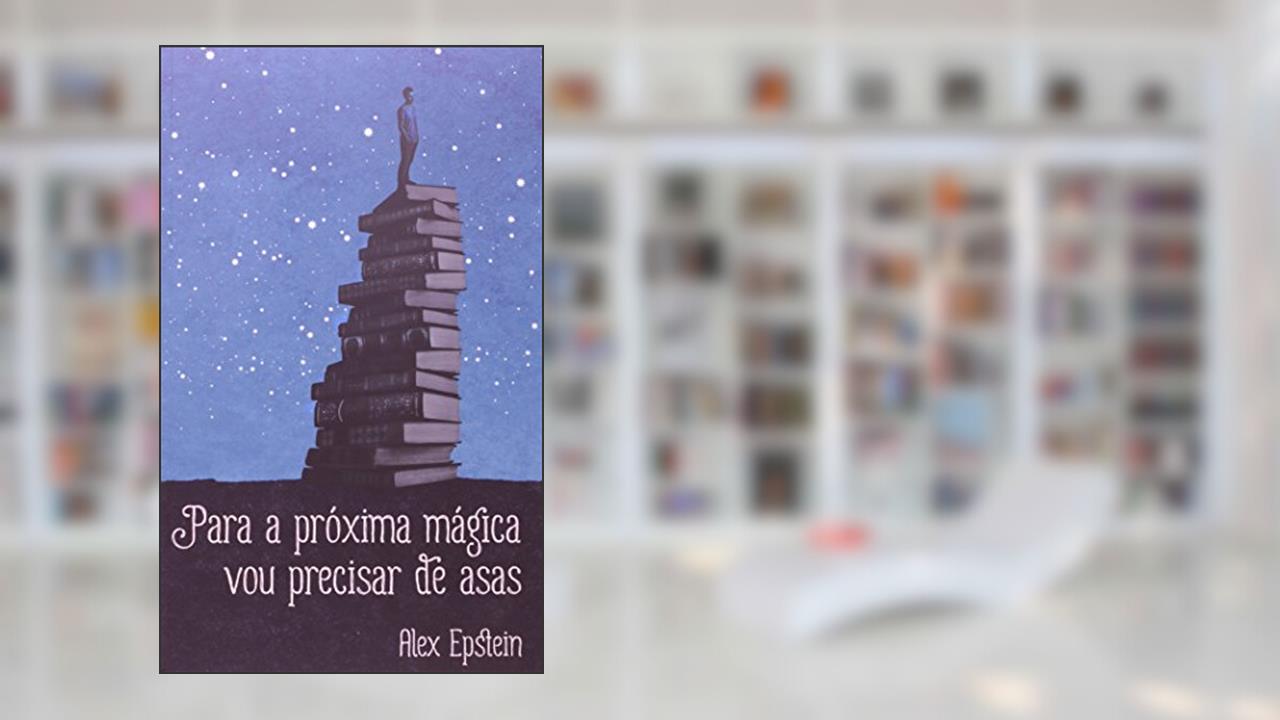 Capa de Para a Próxima Mágica Vou Precisar de Asas, do autor Alex Epstein