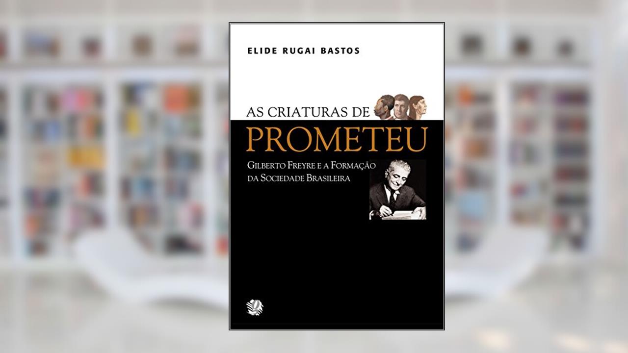 Capa de As criaturas de Prometeu: Gilberto Freyre e a formação da sociedade brasileira, do autor Elide Rugai Bastos