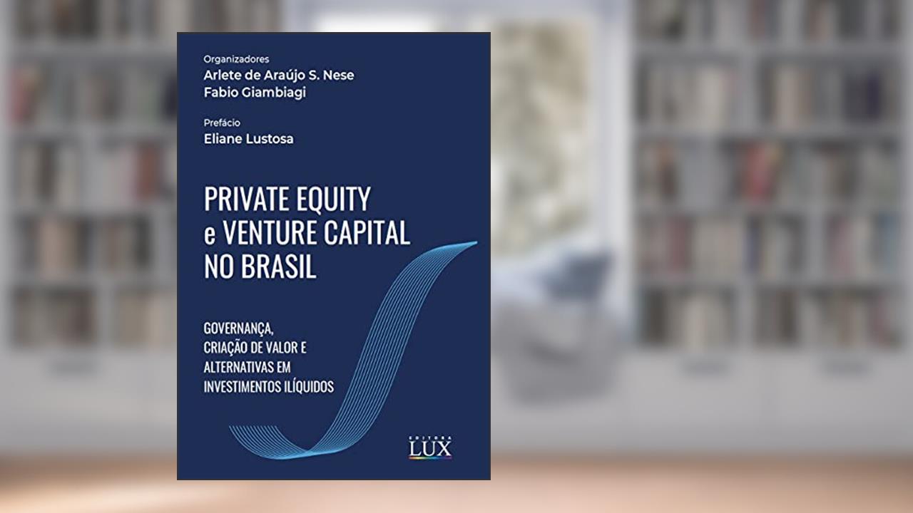 Private Equity e Venture Capital no Brasil: Governança, criação de valor e alternativas em investimentos ilíquidos, do autor Arlete de Araújo S. Nese; Fabio Giambiagi