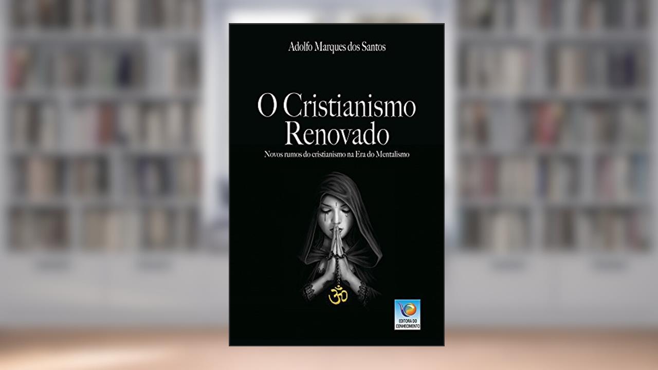 Capa de O Cristianismo Renovado: Novos Rumos Do Cristianismo Na Era Do Mentalismo, do autor Adolfo Marques dos Santos