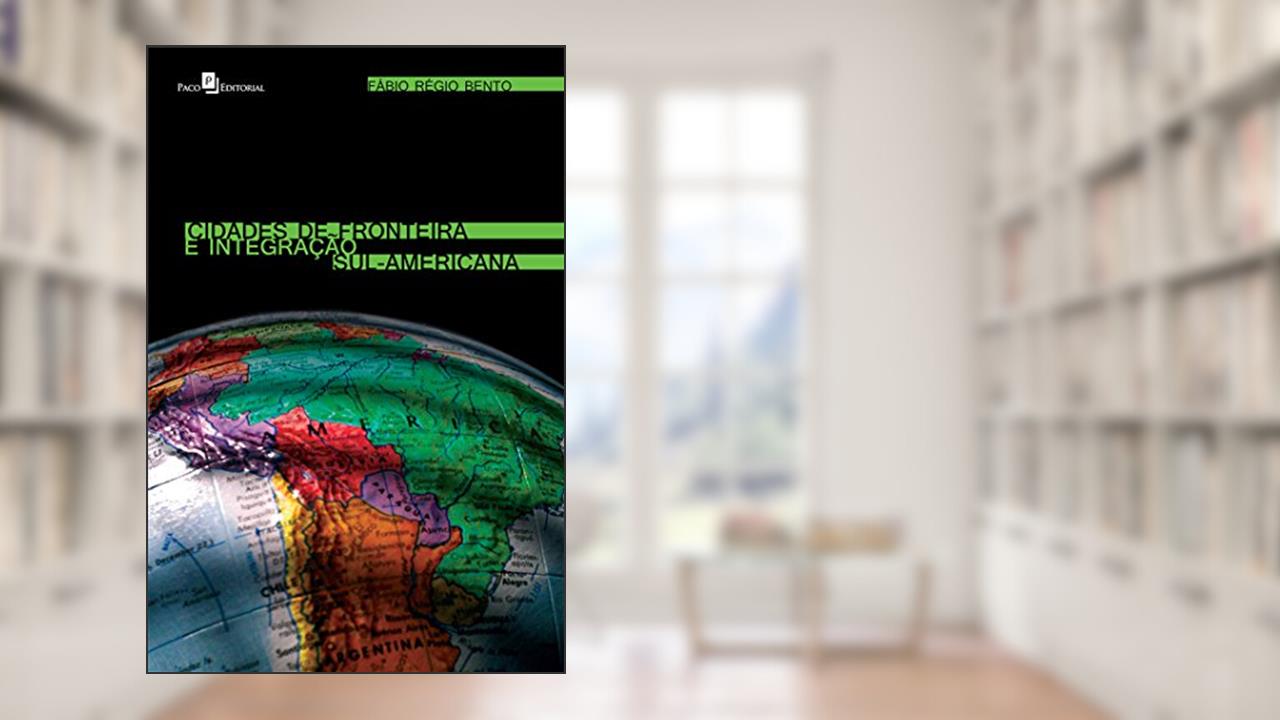 Capa de Cidades de Fronteira e Integração Sul-americana, do autor Fábio Régio Bento