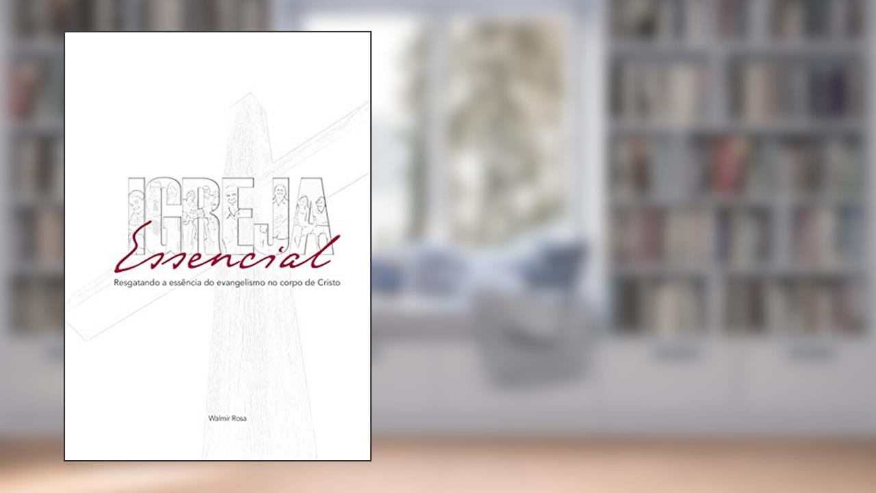 Capa de Igreja Essencial: Resgatando a essência do evangelismo no corpo de Cristo, do autor Walmir Rosa