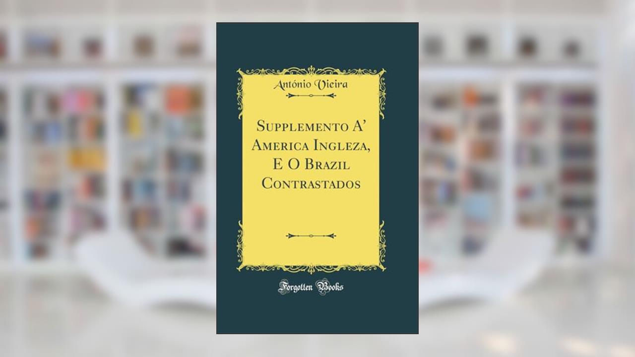 Capa de Supplemento A' America Ingleza, E O Brazil Contrastados (Classic Reprint), do autor António Vieira