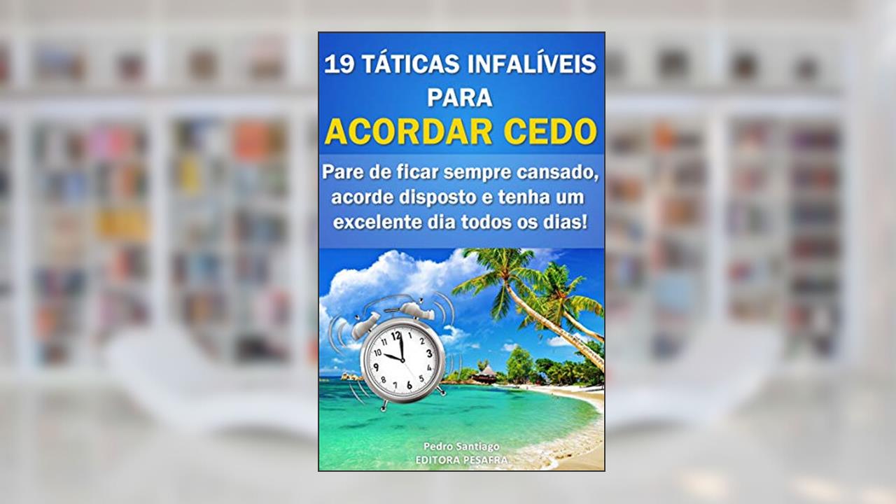 19 Táticas Infalíveis para ACORDAR CEDO: Pare de ficar sempre cansado, acorde disposto e tenha um excelente dia todos os dias!, do autor Editora PESAFRA