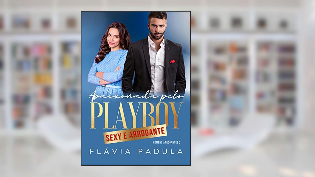 Apaixonada pelo Playboy Sexy e Arrogante (Homens Arrogantes Livro 2), do autor Flávia Padula