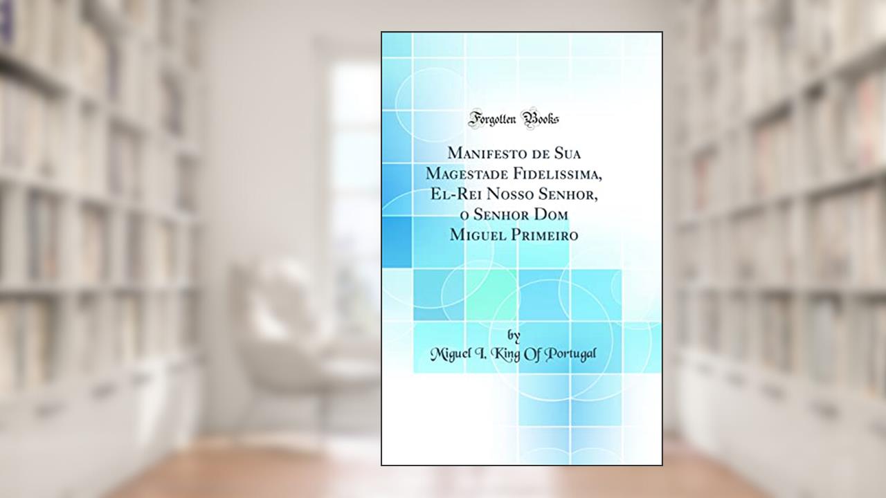Capa de Manifesto de Sua Magestade Fidelissima, El-Rei Nosso Senhor, o Senhor Dom Miguel Primeiro (Classic Reprint), do autor King Of Portugal Miguel I