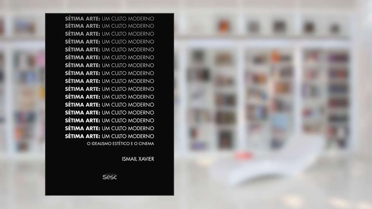 Sétima arte, um culto moderno: O idealismo estético e o cinema, do autor Ismail Xavier