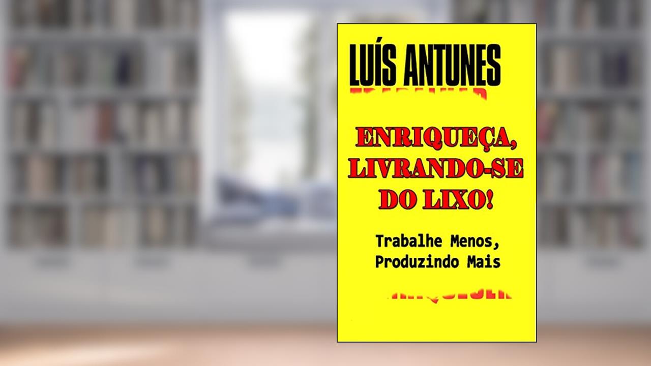 Capa de Enriqueça, Livrando-se do Lixo!: Trabalhe Menos, Produzindo Mais, do autor Luís Antunes