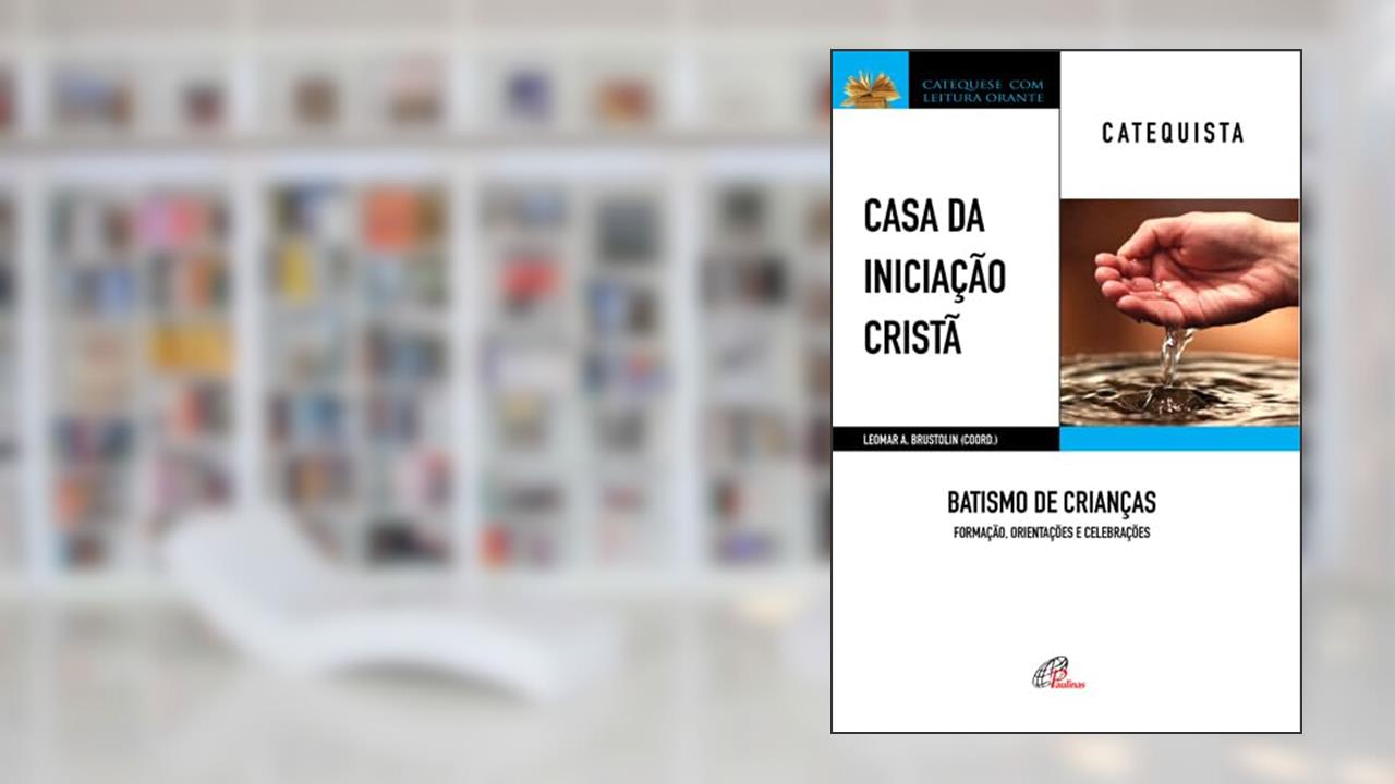 Capa de Casa da Iniciação Cristã: Batismo de Crianças - Catequista: Formação, orientações e celebrações, do autor Leomar A. Brustolin