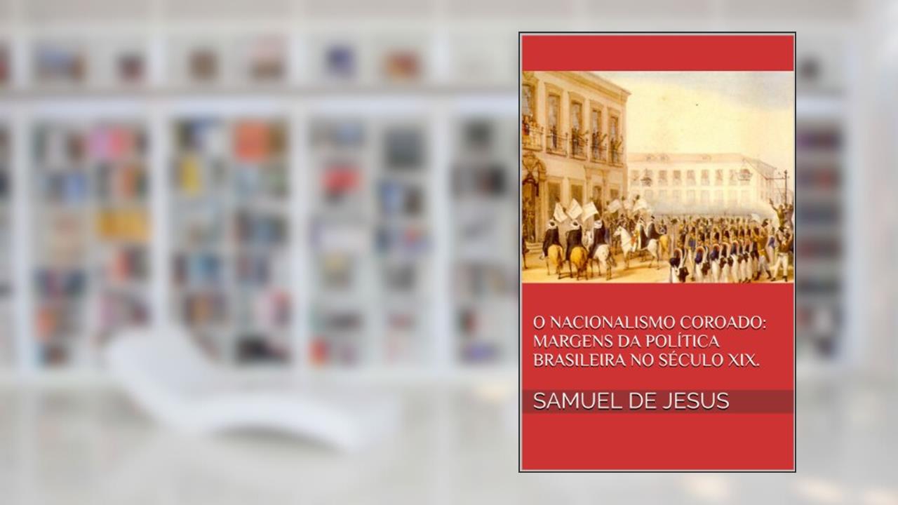 Capa de O Nacionalismo Coroado: margens da política brasileira no século XIX. (Pensar o Brasil Livro 3), do autor Samuel de Jesus