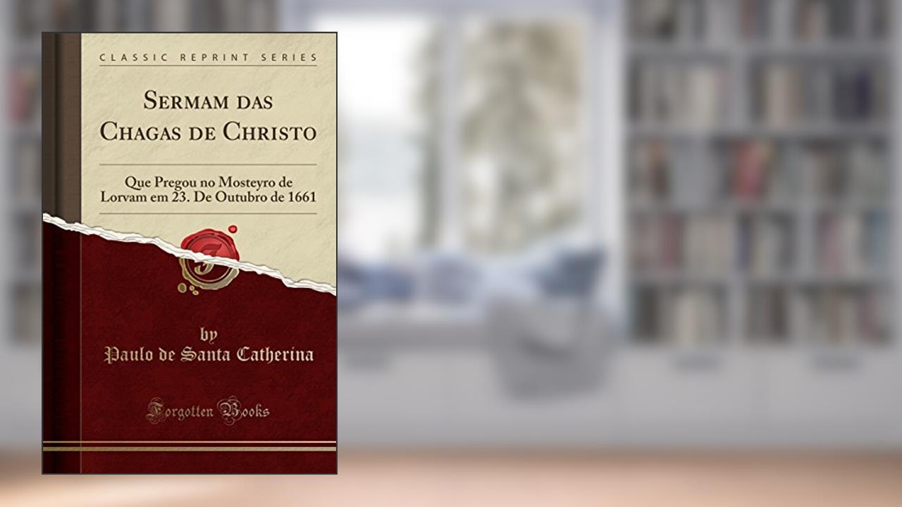 Capa de Sermam das Chagas de Christo: Que Pregou no Mosteyro de Lorvam em 23. De Outubro de 1661 (Classic Reprint), do autor Paulo de Santa Catherina