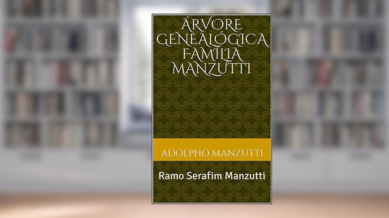 Capa de Árvore Genealógica Família Manzutti: Ramo: Serafim Manzutti, do autor Adolpho Manzutti