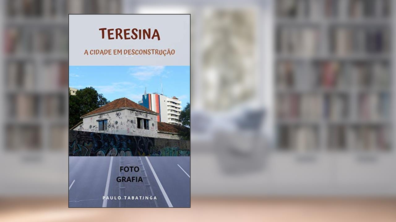 Capa de Teresina: A Cidade Em Desconstrução, do autor Paulo Tabatinga