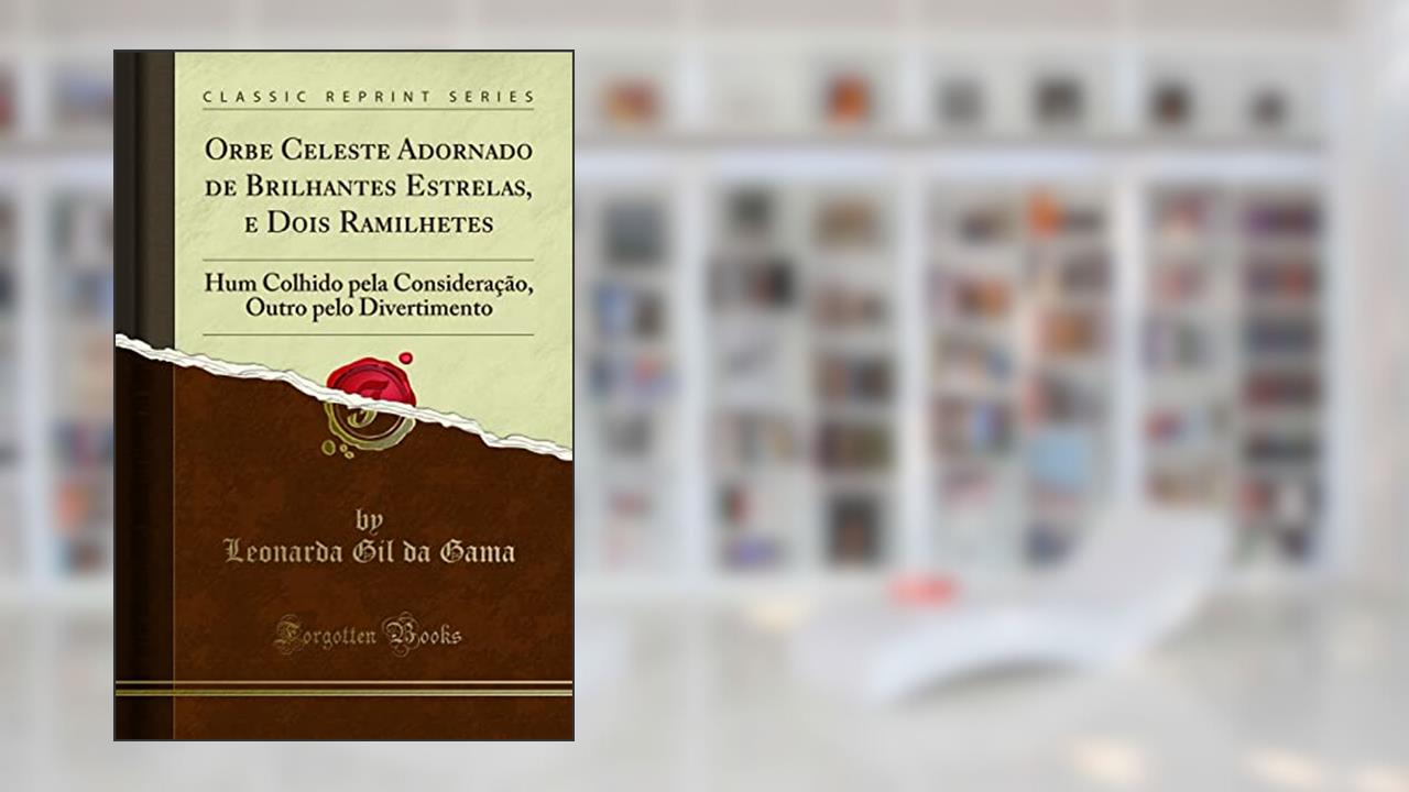 Capa de Orbe Celeste Adornado de Brilhantes Estrelas, e Dois Ramilhetes: Hum Colhido pela Consideração, Outro pelo Divertimento (Classic Reprint), do autor Leonarda Gil da Gama