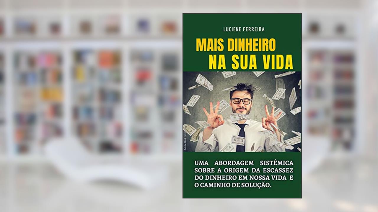 MAIS DINHEIRO NA SUA VIDA: UMA ABORDAGEM SISTÊMICA SOBRE A ORIGEM DA ESCASSEZ DO DINHEIRO EM NOSSA VIDA E O CAMINHO DE SOLUÇÃO, do autor LUCIENE FERREIRA