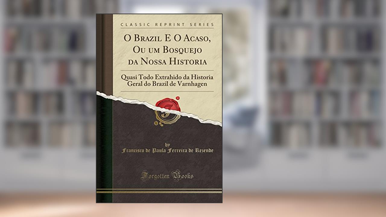 Capa de O Brazil E O Acaso, Ou um Bosquejo da Nossa Historia: Quasi Todo Extrahido da Historia Geral do Brazil de Varnhagen (Classic Reprint), do autor Francisco de Paula Ferreira de Rezende