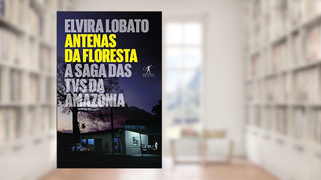 Capa de Antenas da floresta: A saga das TVs da Amazônia, do autor Elvira Lobato Araujo