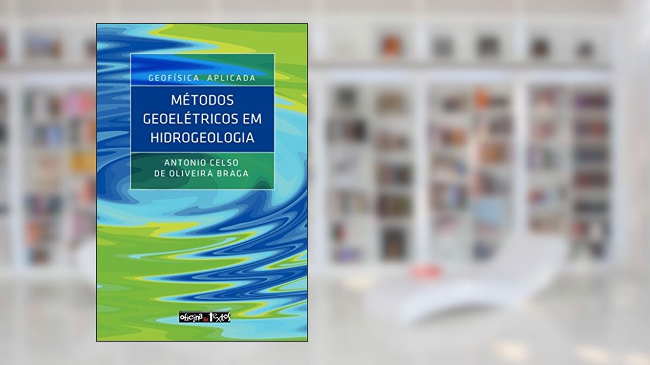 Geofísica Aplicada. Métodos Geoelétricos em Hidrogeologia, do autor Antônio Celso de Oliveira Braga
