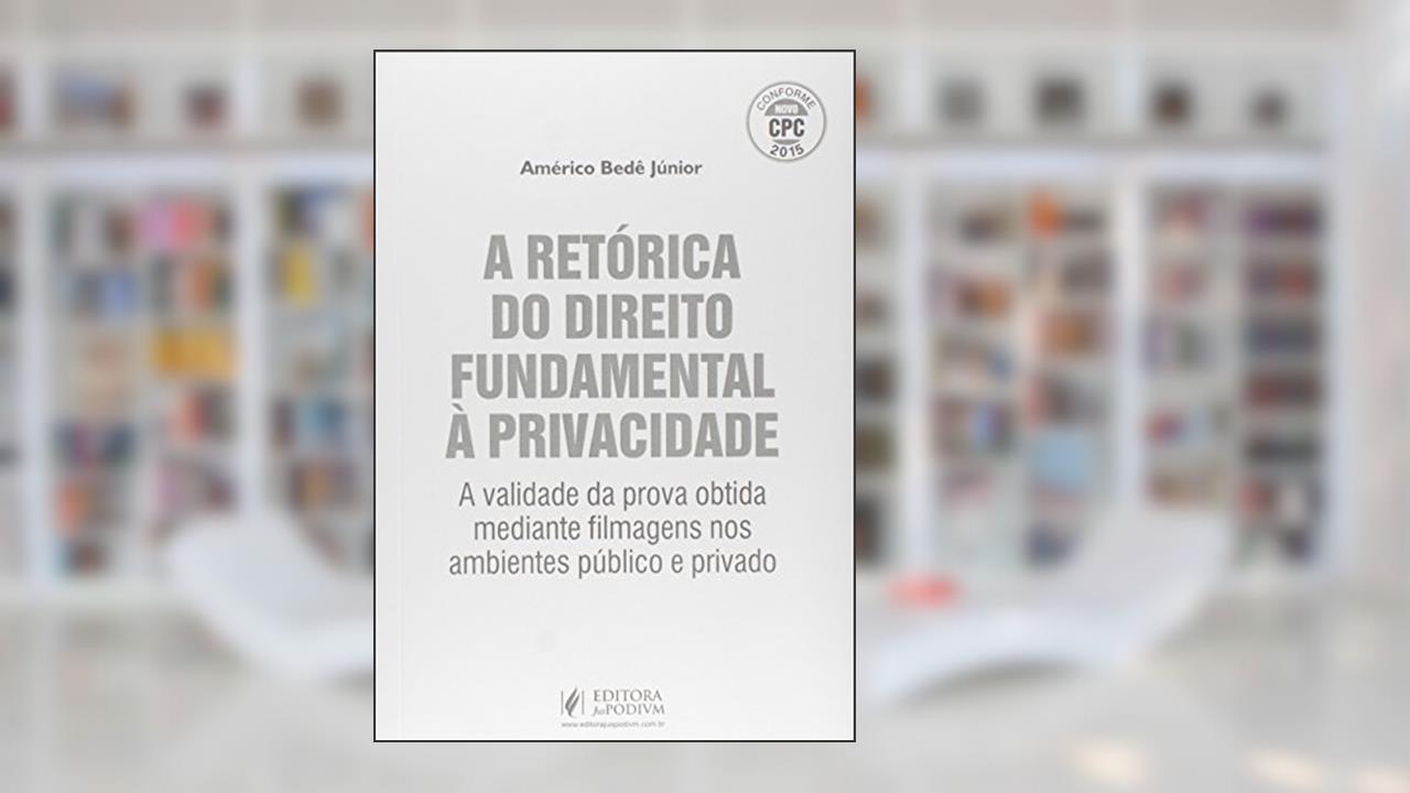 Capa de A Retórica do Direito Fundamental à Privacidade. A Validade da Prova Obtida Mediante Filmagem Conforme Novo CPC 2015, do autor Américo Bedê Freire Junior