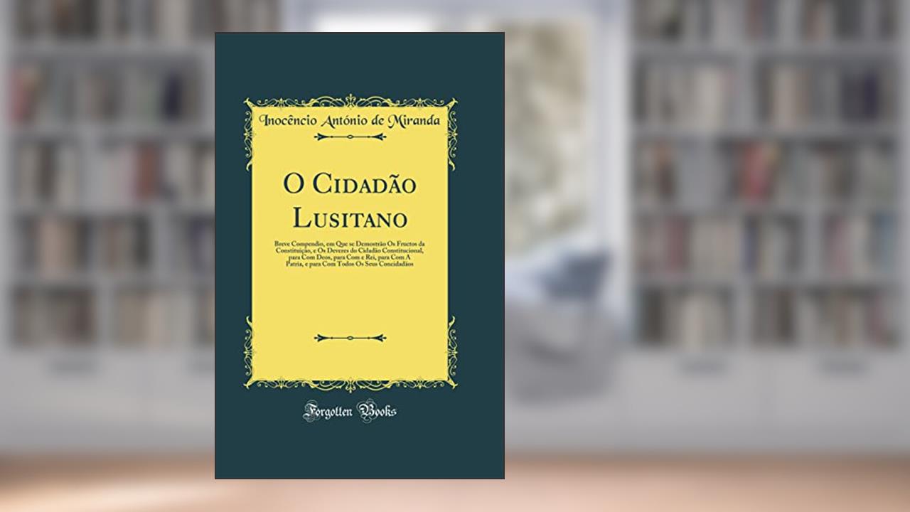 Capa de O Cidadão Lusitano: Breve Compendio, em Que se Demostrão Os Fructos da Constituição, e Os Deveres do Cidadão Constitucional, para Com Deos, para Com e Rei, para Com A Patria, e para Com Todos Os, do autor Inocêncio António de Miranda