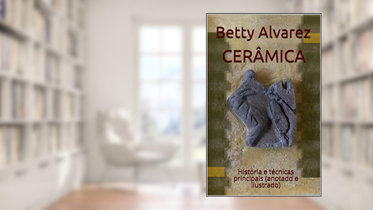 CERÂMICA: História e técnicas principais (anotado e ilustrado), do autor Betty Alvarez