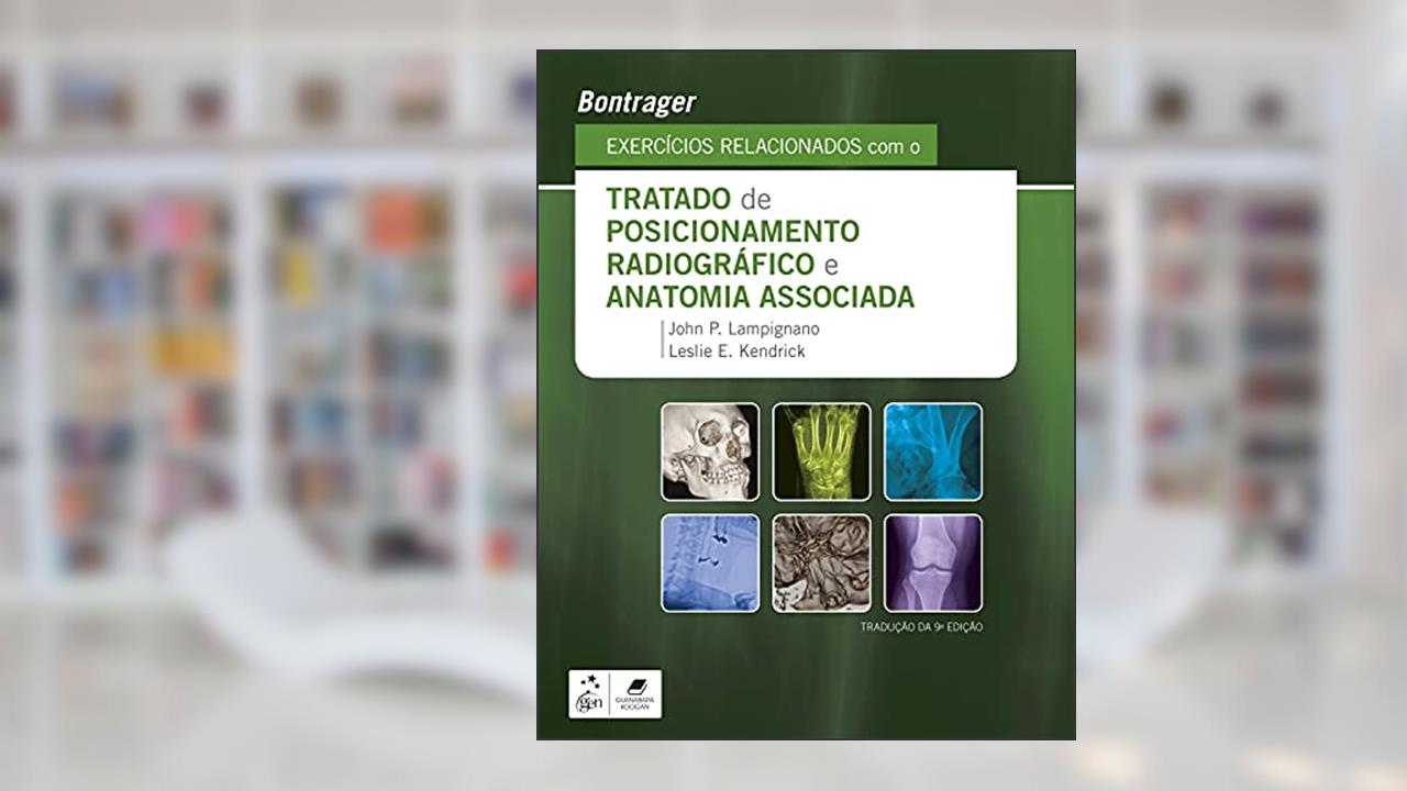 Bontrager Exercícios Relacionados com o Tratado de Posicionamento Radiográfico e Anatomia Associada, do autor John John Lampignano