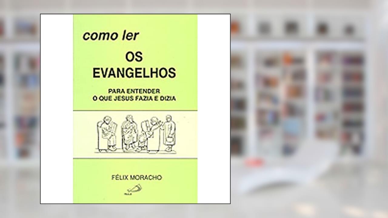Capa de Como ler os Evangelhos: Para Entender o que Jesus Fazia e Dizia, do autor Félix Moracho