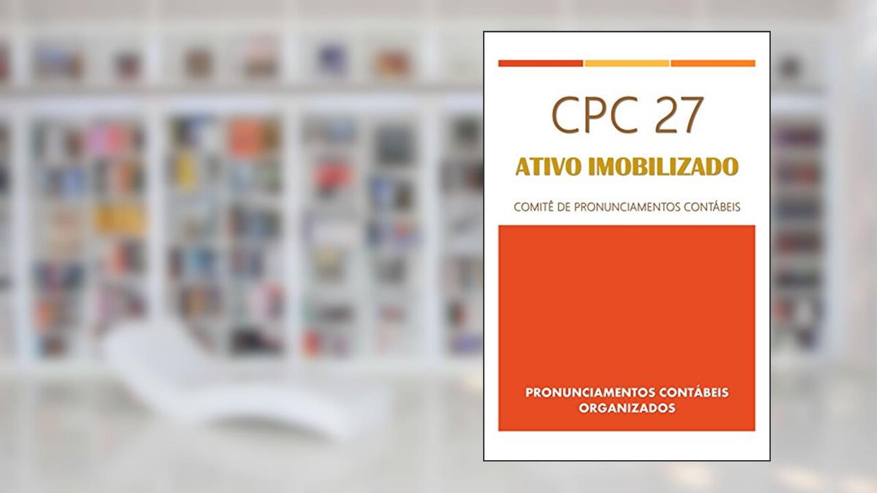 CPC 27: Ativo Imobilizado (Pronunciamentos Contábeis Organizados), do autor Comitê de Pronunciamentos Contábeis