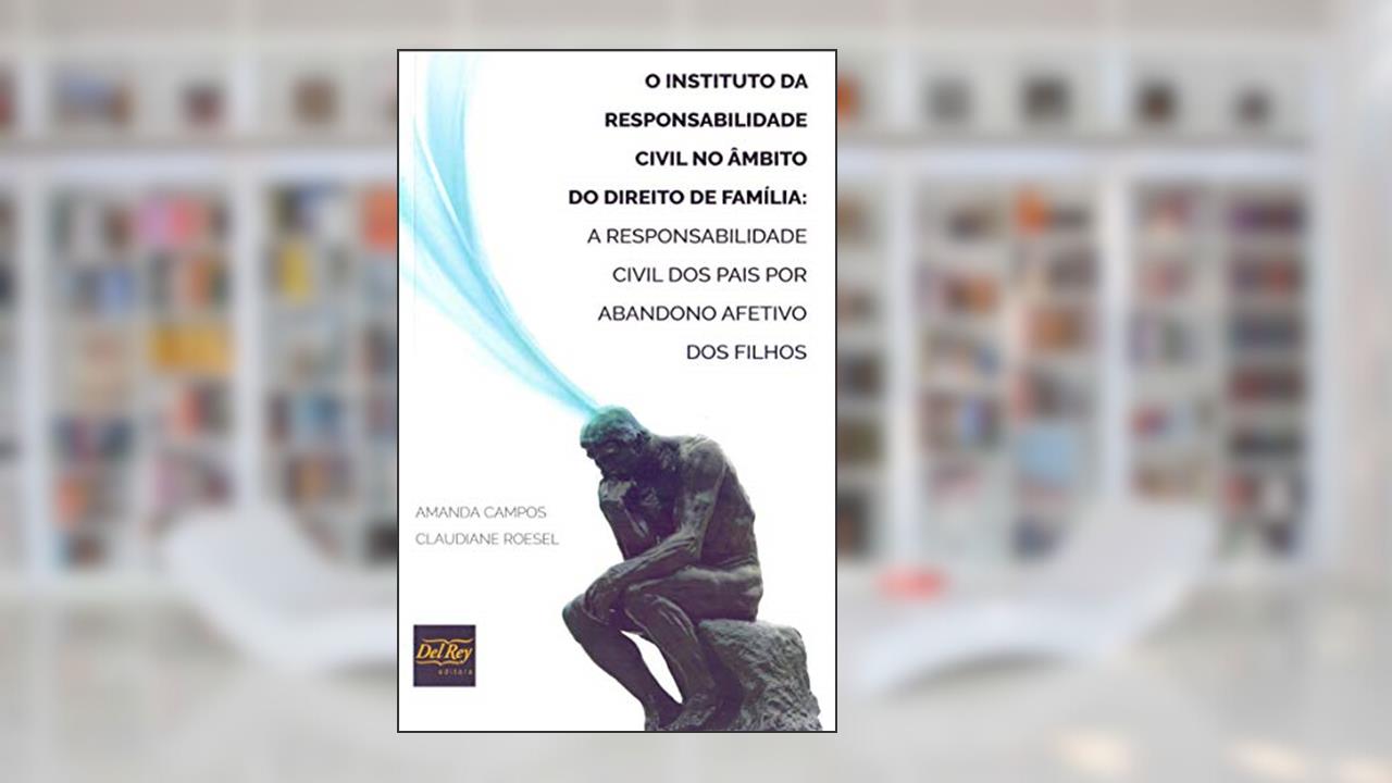 Capa de O Instituto da Responsabilidade Civil no âmbito do Direito de Família: a Responsabilidade Civil dos Pais por Abandono Afetivo dos Filhos, do autor Amanda Campos; Claudiane Roesel