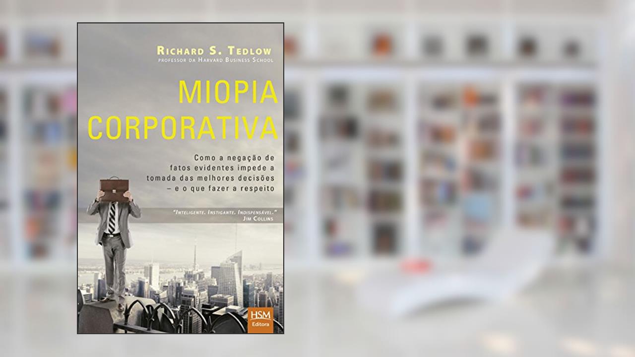 Capa de Miopia Corporativa. Como a Negação de Fatos Evidentes Impede a Tomada das Melhores Decisões, do autor Richard S. Tedlow