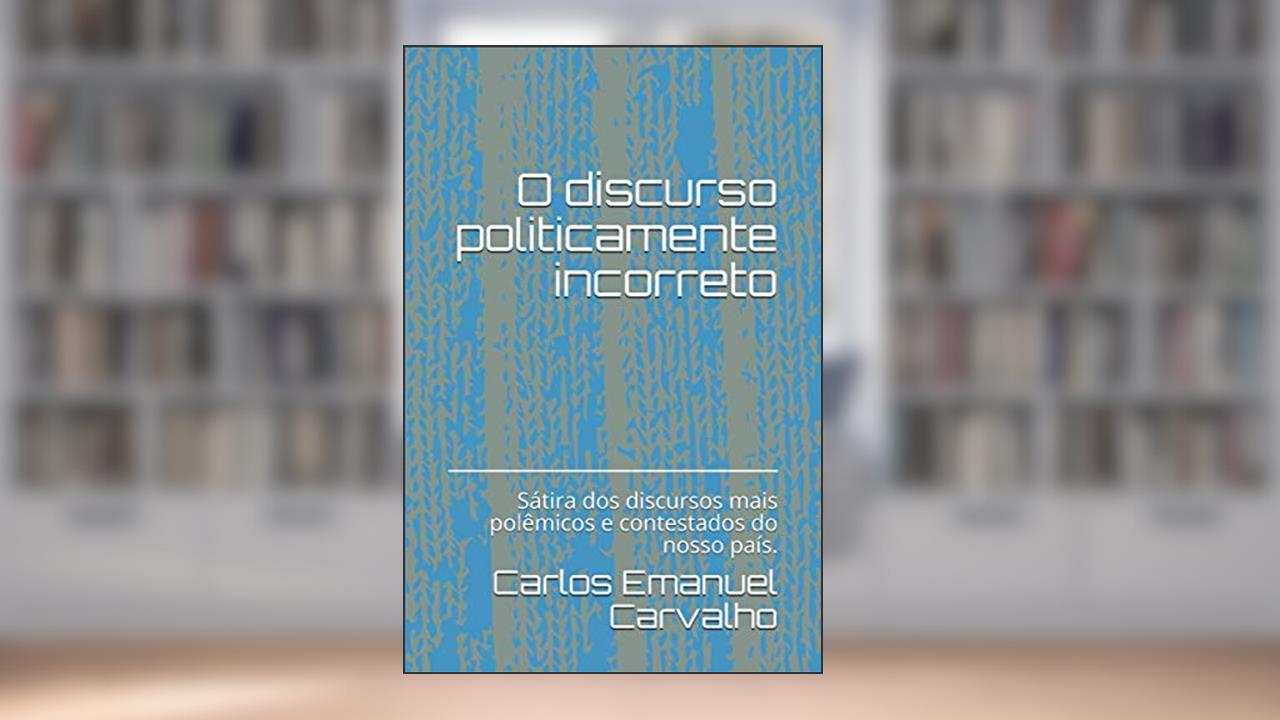 Capa de O discurso politicamente incorreto: Sátira dos discursos mais polêmicos e contestados da história do nosso país. (Portuguese Edition), do autor Carlos Emanuel Carvalho