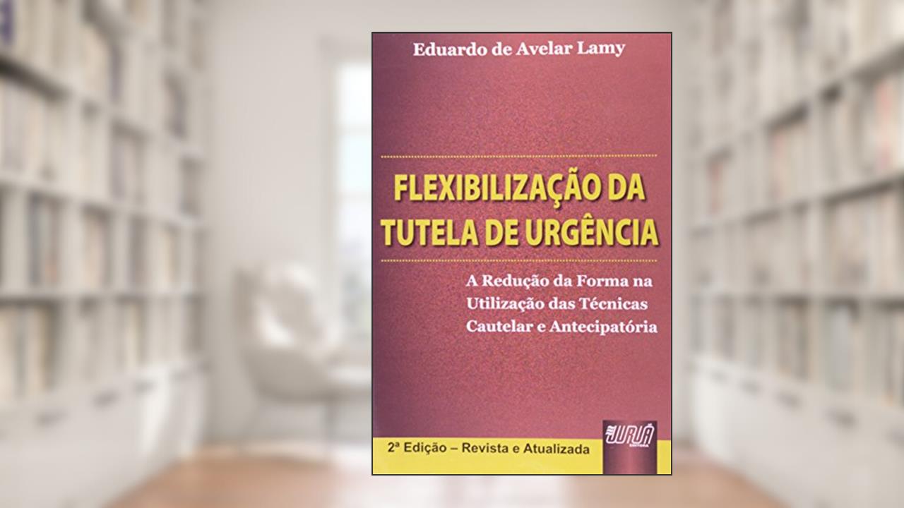 Capa de Flexibilização da Tutela de Urgência - A Redução da Forma na Utilização das Técnicas Cautelar e Antecipatória, do autor Eduardo de Avelar Lamy