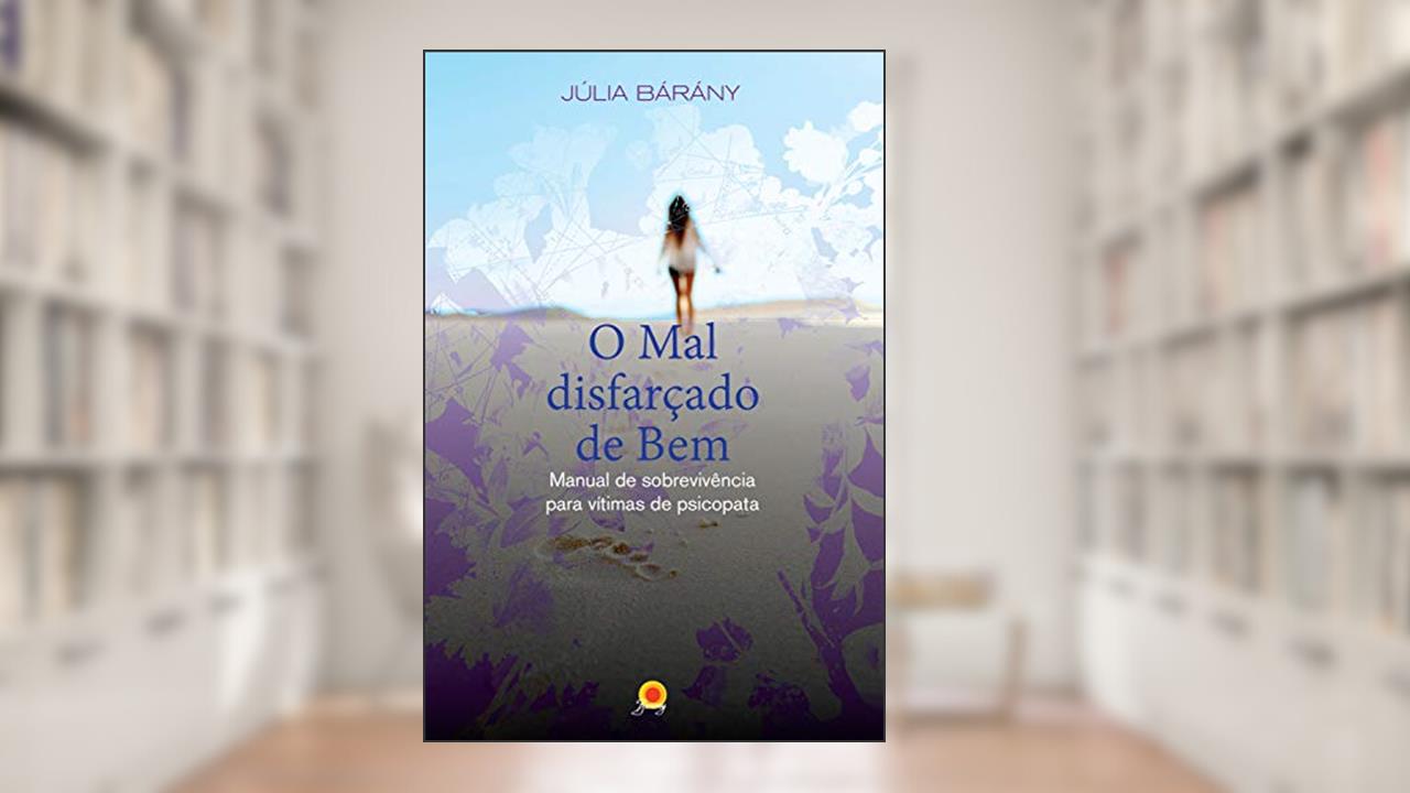 O mal disfarçado de Bem: Manual de sobrevivência para vítimas de psicopata, do autor Julia Barany