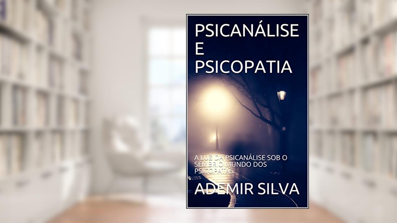 Capa de PSICANÁLISE E PSICOPATIA: A LUZ DA PSICANÁLISE SOB O SEMBRIO MUNDO DOS PSICOPATAS, do autor ADEMIR SILVA