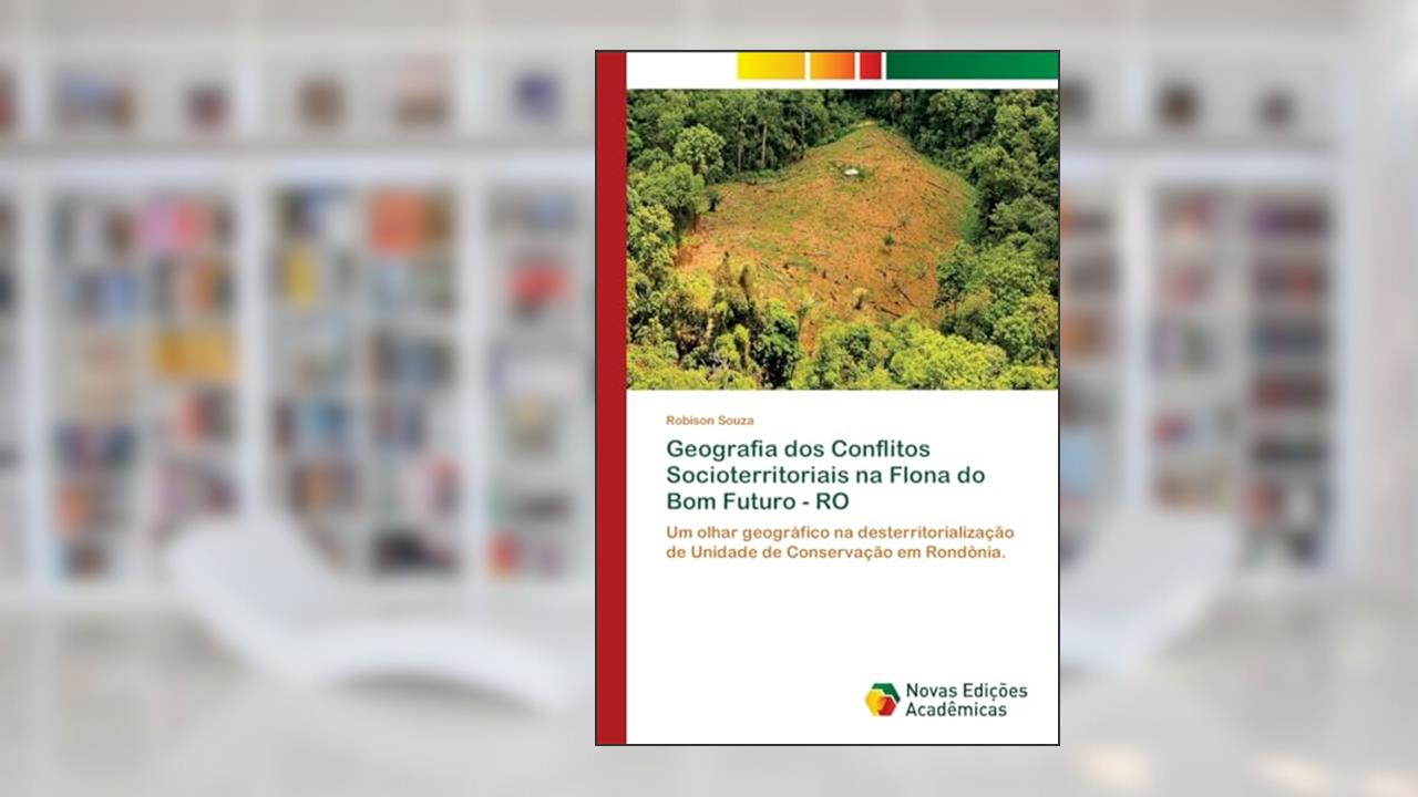 Capa de Geografia dos Conflitos Socioterritoriais na Flona do Bom Futuro - RO: Um olhar geográfico na desterritorialização de Unidade de Conservação em Rondônia., do autor Robison Souza