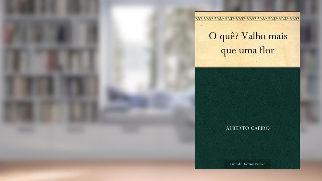 Capa de O quê? Valho mais que uma flor, do autor Alberto Caeiro