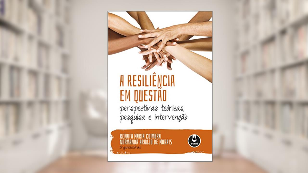 A resiliência em questão: perspectivas teóricas, pesquisa e intervenção, do autor Renata Maria Coimbra; Normanda Arauj Morais