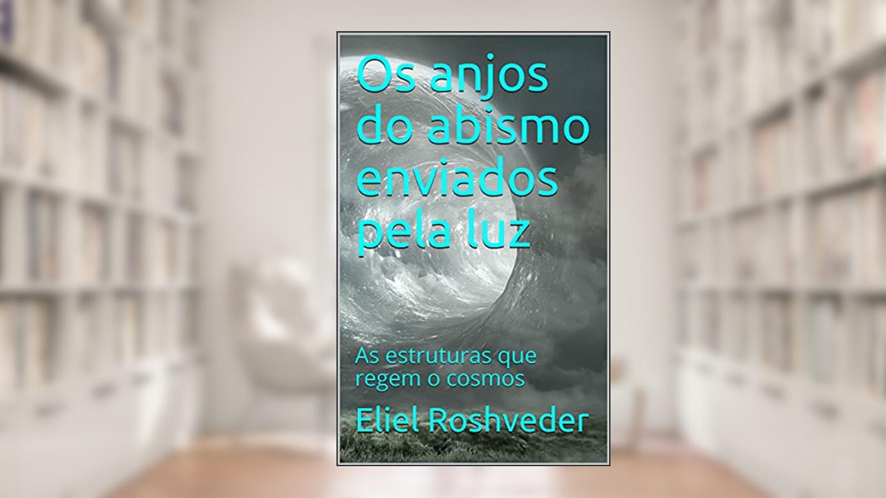 Os anjos do abismo enviados pela luz: As estruturas que regem o cosmos (Aliens e Mundos Paralelos Livro 4), do autor Eliel Roshveder