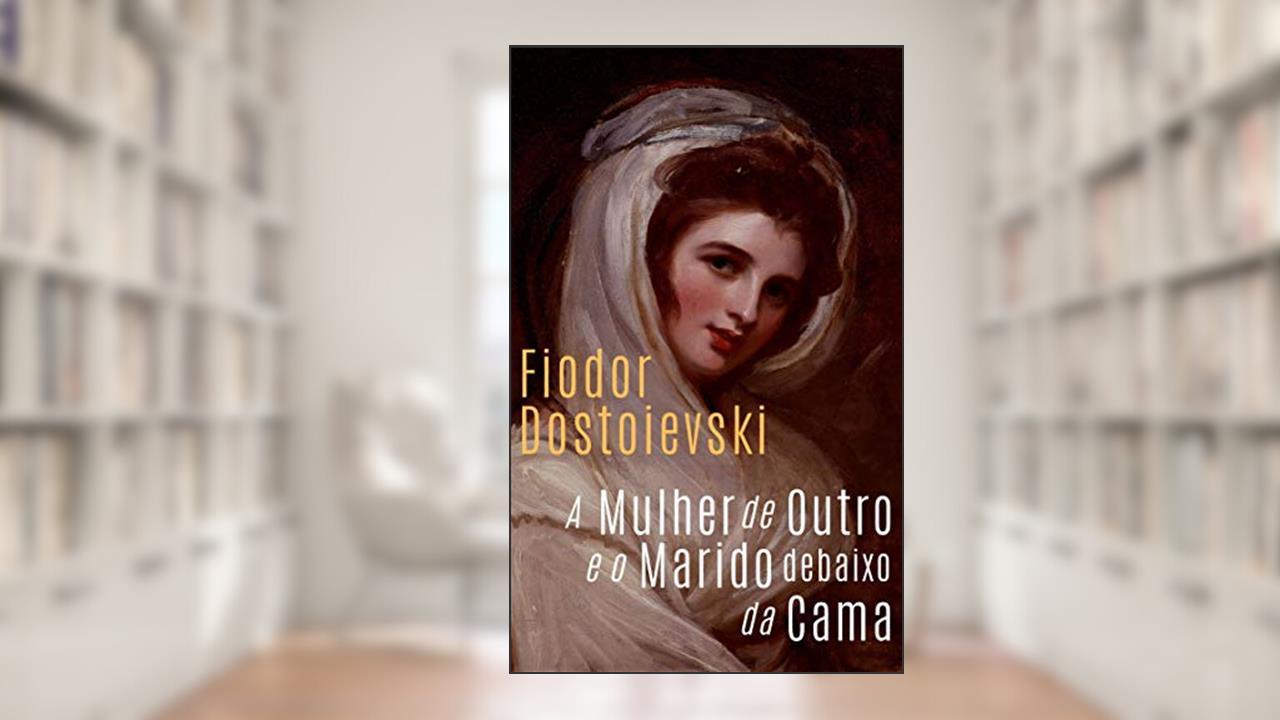 A Mulher de outro e o Marido debaixo da cama, do autor Fiodor Dostoievski