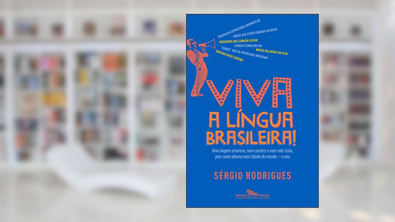 Viva a língua brasileira!: Uma viagem amorosa, sem caretice e sem vale-tudo, pelo sexto idioma mais falado do mundo - o seu, do autor Sérgio Rodrigues