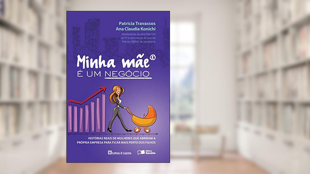 Capa de Minha mãe é um negócio: Histórias reais de mulheres que abriram suas empresas para ficar mais perto dos filhos, do autor Patricia Gonzaga Travassos; Ana Claudia Konichi
