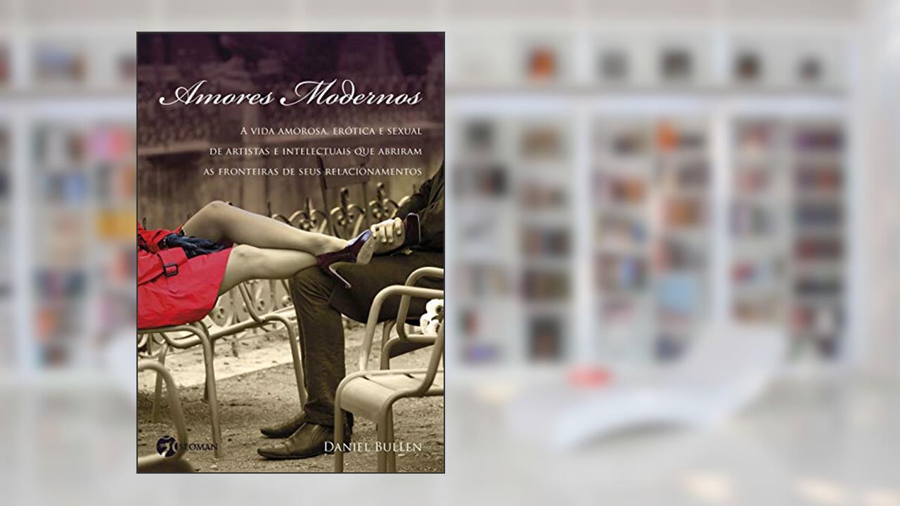 Capa de Amores Modernos: a Vida Amorosa, Erótica e Sexual de Artistas e Intelectuais que Abriram as Fronteiras de Seus Relacionamentos, do autor Daniel Bullen