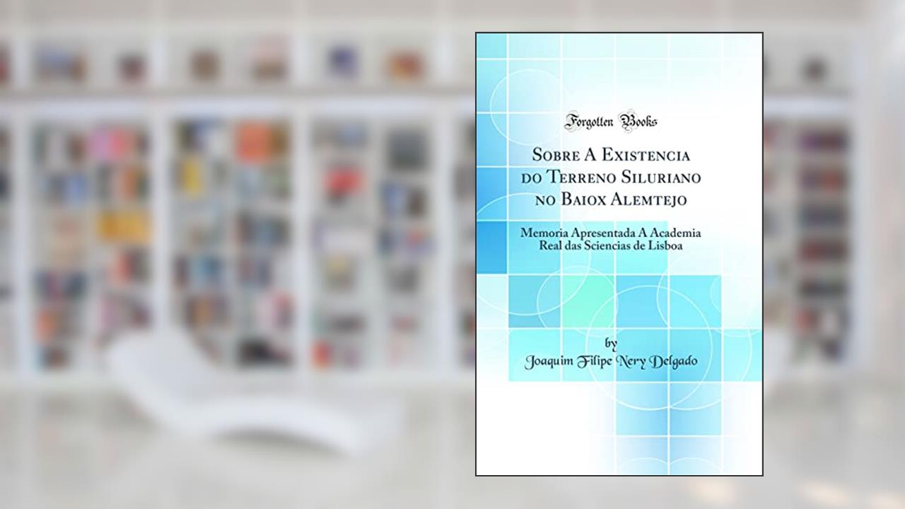 Capa de Sobre A Existencia do Terreno Siluriano no Baiox Alemtejo: Memoria Apresentada A Academia Real das Sciencias de Lisboa (Classic Reprint), do autor Joaquim Filipe Nery Delgado