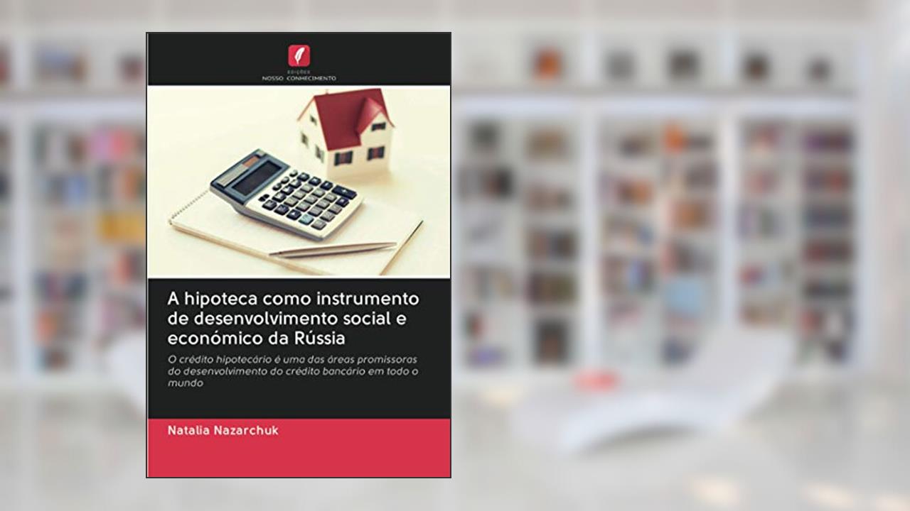 A hipoteca como instrumento de desenvolvimento social e económico da Rússia: O crédito hipotecário é uma das áreas promissoras do desenvolvimento do crédito bancário em todo o mundo, do autor Natalia Nazarchuk
