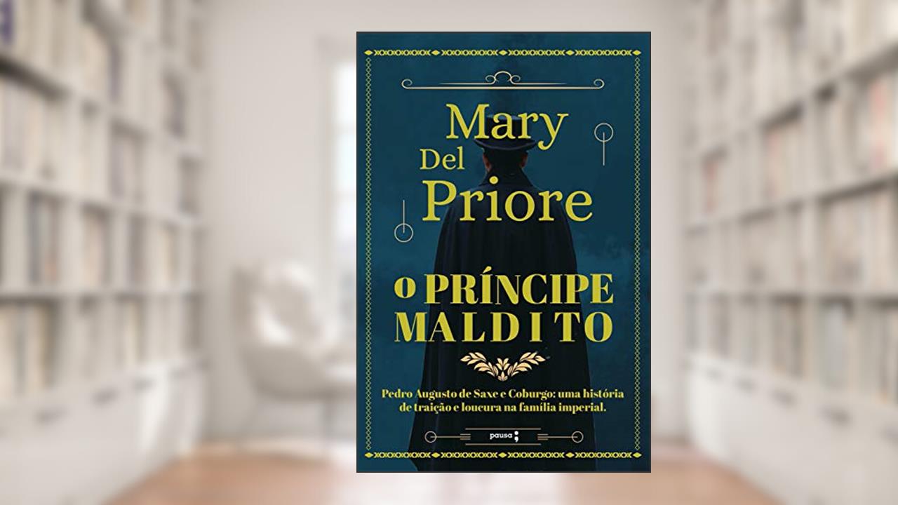 O príncipe maldito: Pedro Augusto de Saxe e Coburgo: uma história de traição e loucura na Família Imperial, do autor Mary Del Priore