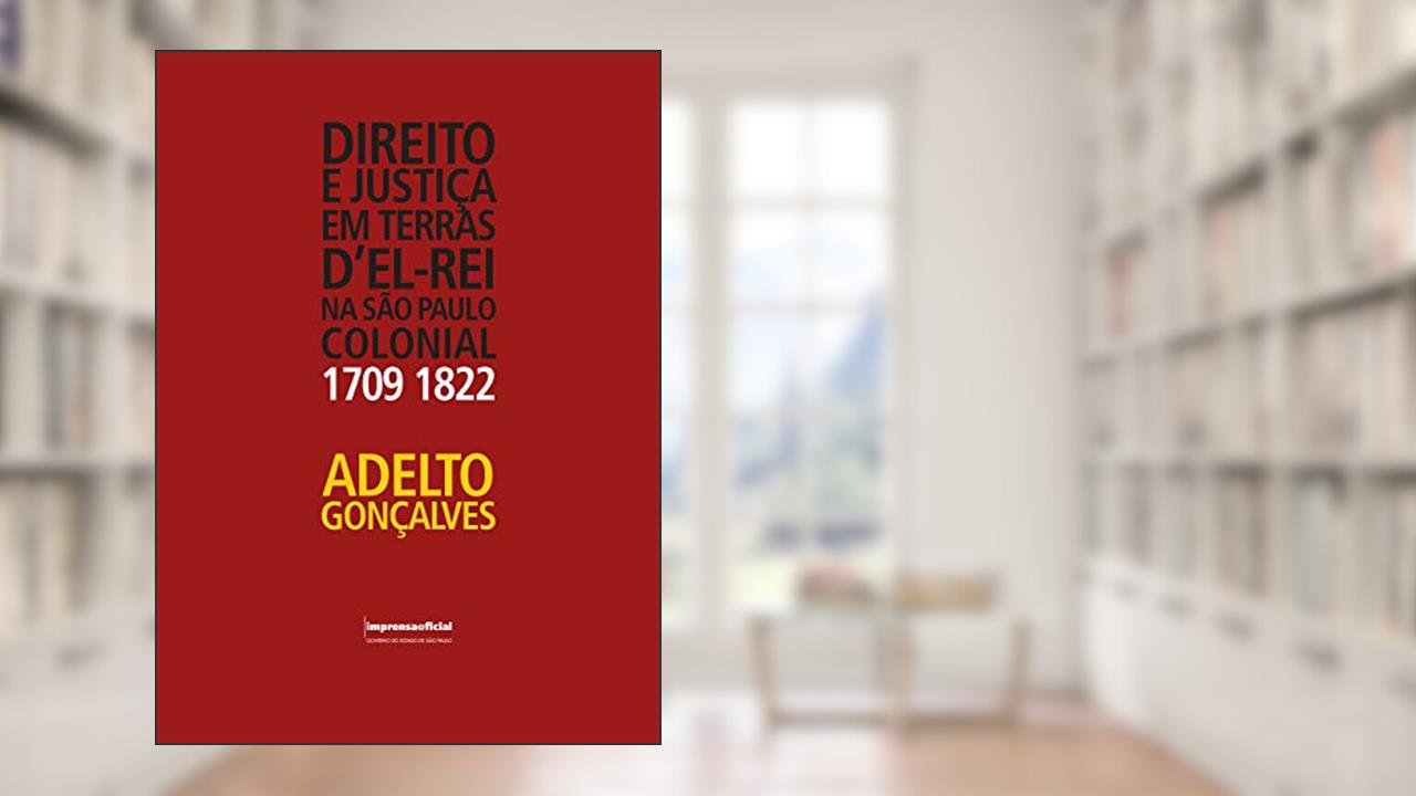 Capa de Direito e Justiça em Terras D'El-Rei na São Paulo Colonial. 1709-1822, do autor Adelto Gonçalves