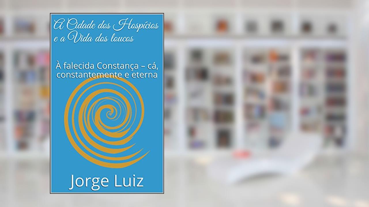 Capa de A Cidade dos Hospícios e a Vida dos loucos: À falecida Constança - cá, constantemente e eterna (Contos), do autor Jorge Luiz