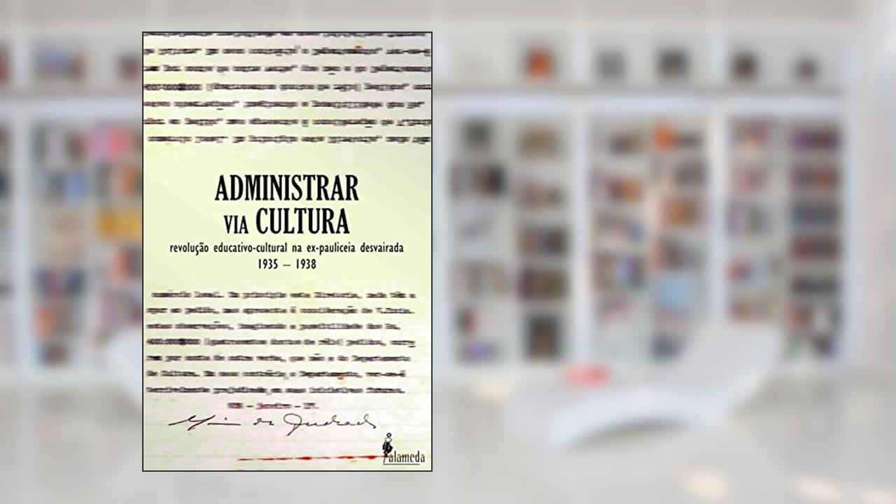 Administrar via Cultura: Revolução Educativo-cultural na Ex-Pauliceia Desvairada, do autor Luiz Roberto Alves
