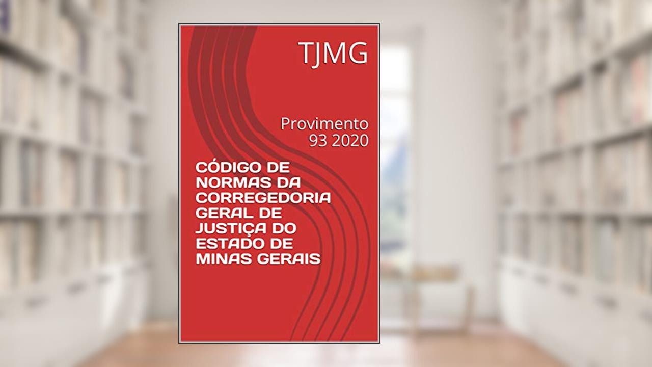 CÓDIGO DE NORMAS DA CORREGEDORIA GERAL DE JUSTIÇA DO ESTADO DE MINAS GERAIS: Provimento 93 2020, do autor TJMG